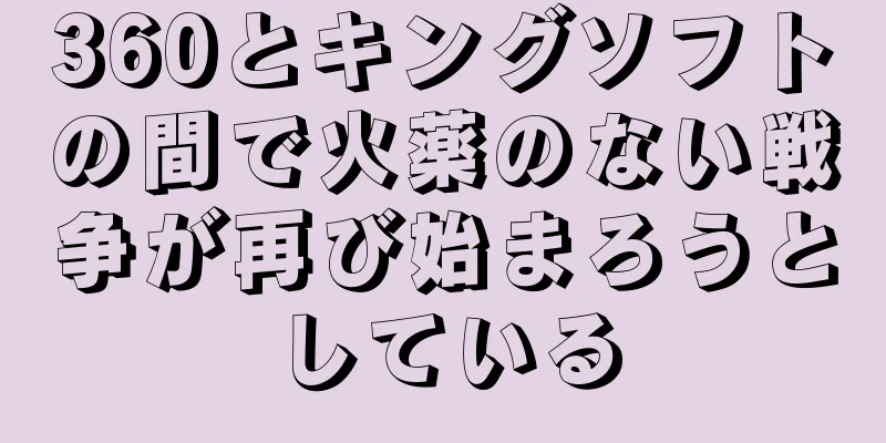 360とキングソフトの間で火薬のない戦争が再び始まろうとしている