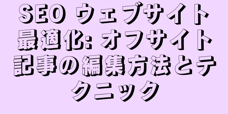 SEO ウェブサイト最適化: オフサイト記事の編集方法とテクニック