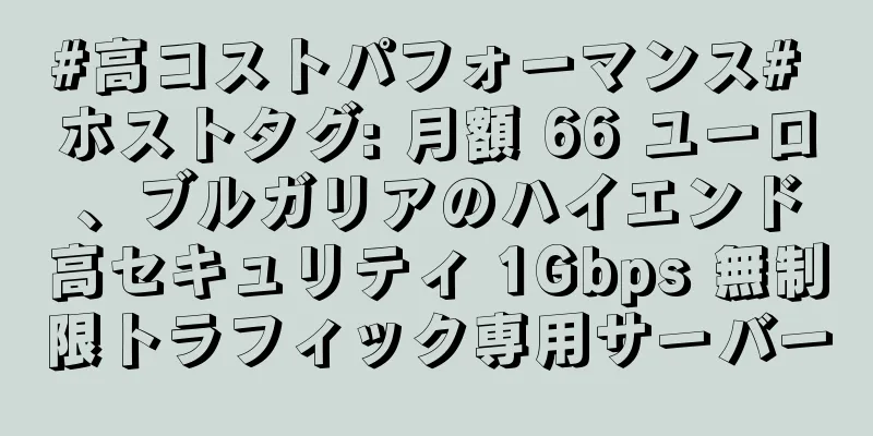 #高コストパフォーマンス# ホストタグ: 月額 66 ユーロ、ブルガリアのハイエンド高セキュリティ 1Gbps 無制限トラフィック専用サーバー