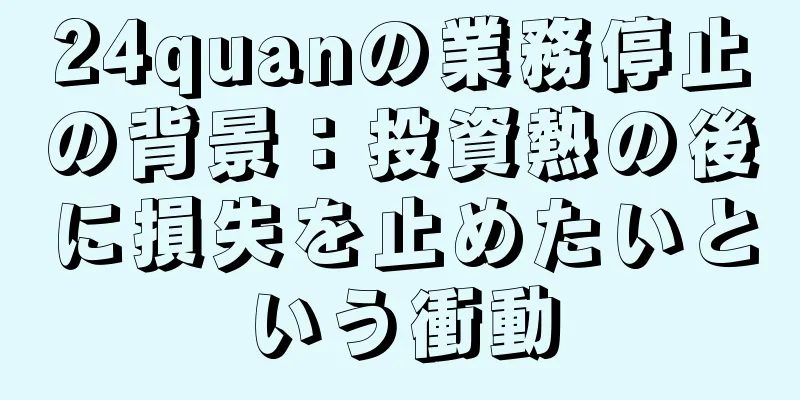 24quanの業務停止の背景：投資熱の後に損失を止めたいという衝動