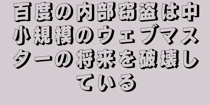 百度の内部窃盗は中小規模のウェブマスターの将来を破壊している