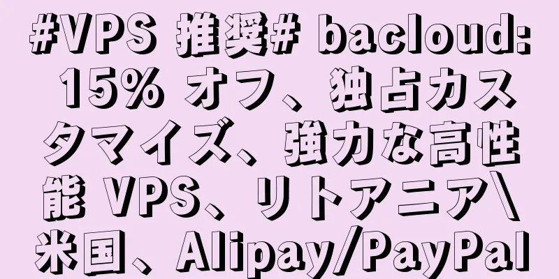 #VPS 推奨# bacloud: 15% オフ、独占カスタマイズ、強力な高性能 VPS、リトアニア\米国、Alipay/PayPal