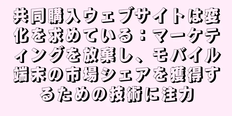 共同購入ウェブサイトは変化を求めている：マーケティングを放棄し、モバイル端末の市場シェアを獲得するための技術に注力
