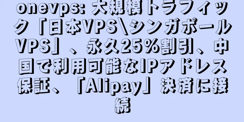onevps: 大規模トラフィック「日本VPS\シンガポールVPS」、永久25%割引、中国で利用可能なIPアドレス保証、「Alipay」決済に接続