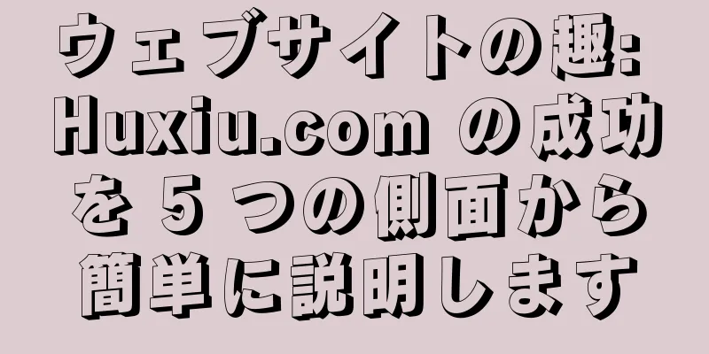 ウェブサイトの趣: Huxiu.com の成功を 5 つの側面から簡単に説明します