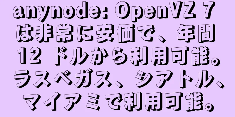 anynode: OpenVZ 7 は非常に安価で、年間 12 ドルから利用可能。ラスベガス、シアトル、マイアミで利用可能。