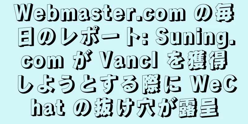 Webmaster.com の毎日のレポート: Suning.com が Vancl を獲得しようとする際に WeChat の抜け穴が露呈