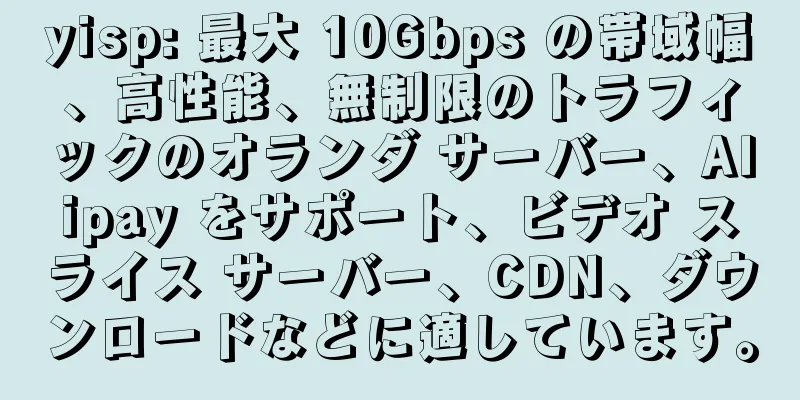 yisp: 最大 10Gbps の帯域幅、高性能、無制限のトラフィックのオランダ サーバー、Alipay をサポート、ビデオ スライス サーバー、CDN、ダウンロードなどに適しています。