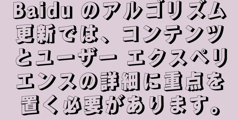 Baidu のアルゴリズム更新では、コンテンツとユーザー エクスペリエンスの詳細に重点を置く必要があります。