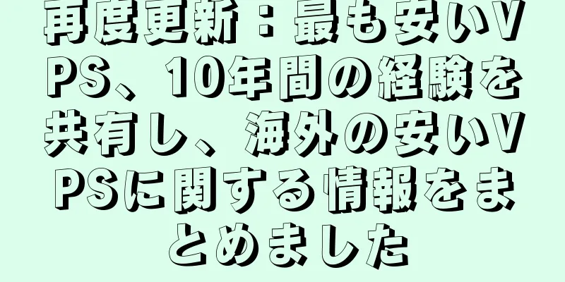 再度更新：最も安いVPS、10年間の経験を共有し、海外の安いVPSに関する情報をまとめました