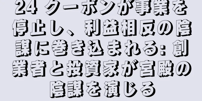 24 クーポンが事業を停止し、利益相反の陰謀に巻き込まれる: 創業者と投資家が宮殿の陰謀を演じる