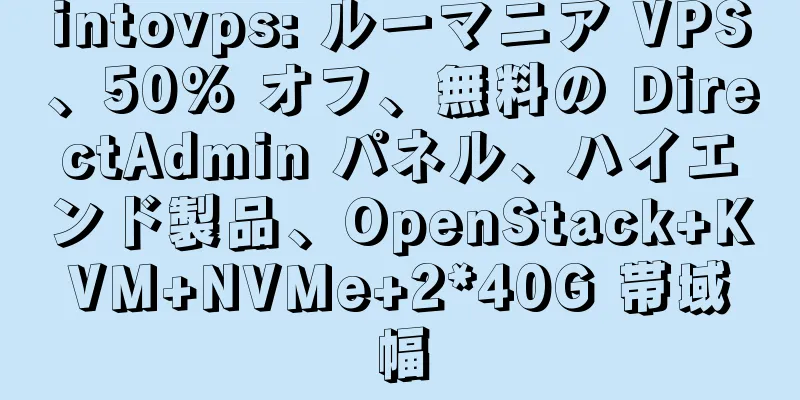 intovps: ルーマニア VPS、50% オフ、無料の DirectAdmin パネル、ハイエンド製品、OpenStack+KVM+NVMe+2*40G 帯域幅