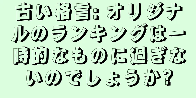 古い格言: オリジナルのランキングは一時的なものに過ぎないのでしょうか?