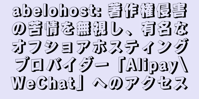 abelohost: 著作権侵害の苦情を無視し、有名なオフショアホスティングプロバイダー「Alipay\WeChat」へのアクセス