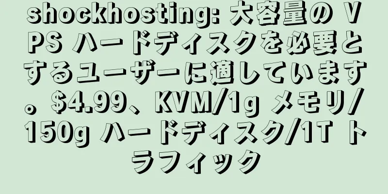 shockhosting: 大容量の VPS ハードディスクを必要とするユーザーに適しています。$4.99、KVM/1g メモリ/150g ハードディスク/1T トラフィック