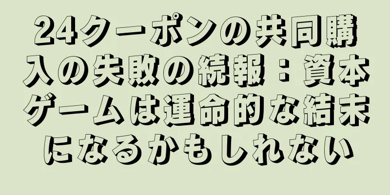 24クーポンの共同購入の失敗の続報：資本ゲームは運命的な結末になるかもしれない