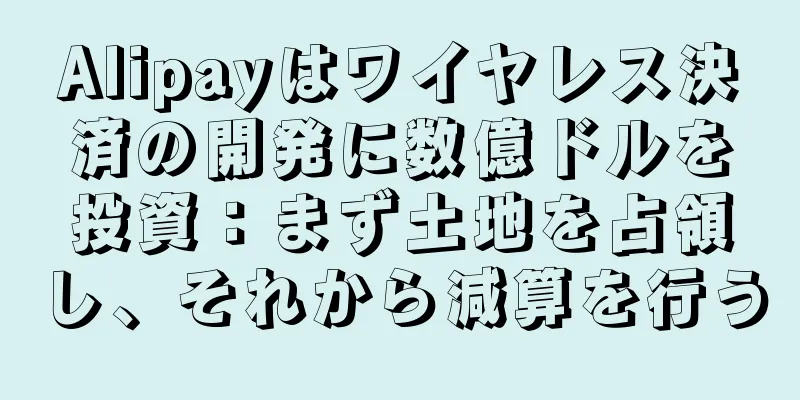 Alipayはワイヤレス決済の開発に数億ドルを投資：まず土地を占領し、それから減算を行う