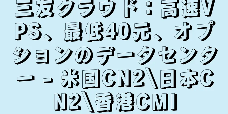 三友クラウド：高速VPS、最低40元、オプションのデータセンター - 米国CN2\日本CN2\香港CMI
