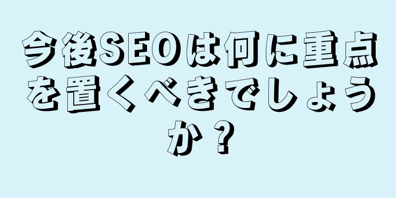 今後SEOは何に重点を置くべきでしょうか？