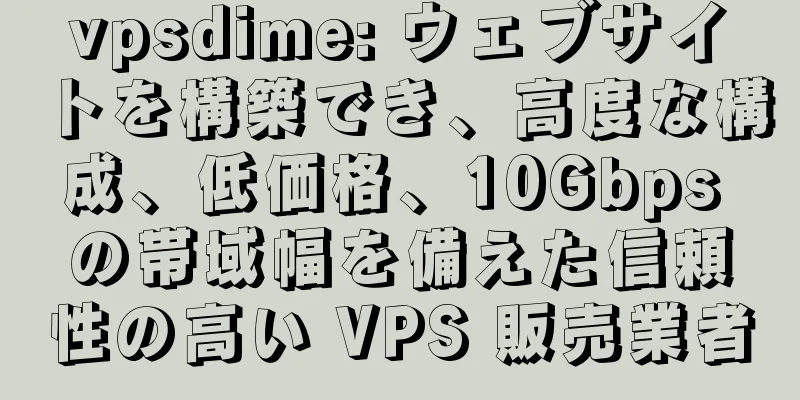 vpsdime: ウェブサイトを構築でき、高度な構成、低価格、10Gbps の帯域幅を備えた信頼性の高い VPS 販売業者