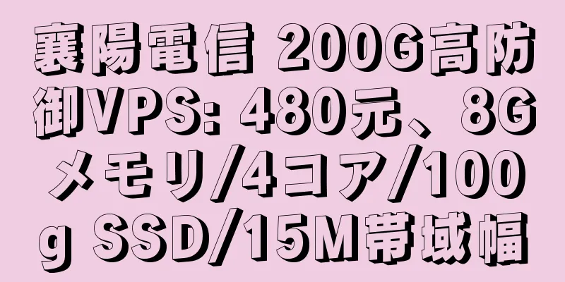 襄陽電信 200G高防御VPS: 480元、8Gメモリ/4コア/100g SSD/15M帯域幅