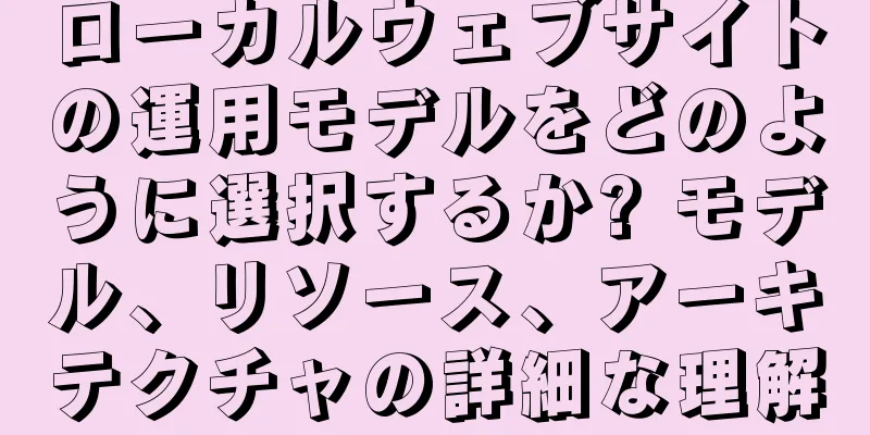 ローカルウェブサイトの運用モデルをどのように選択するか? モデル、リソース、アーキテクチャの詳細な理解