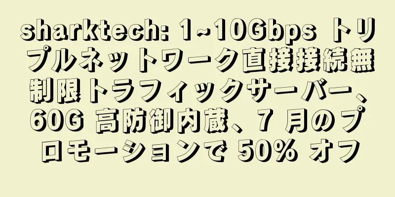sharktech: 1~10Gbps トリプルネットワーク直接接続無制限トラフィックサーバー、60G 高防御内蔵、7 月のプロモーションで 50% オフ
