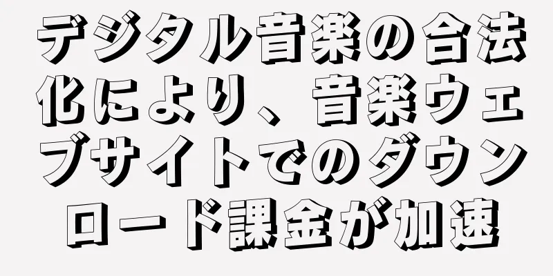 デジタル音楽の合法化により、音楽ウェブサイトでのダウンロード課金が加速