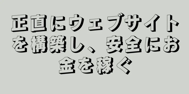 正直にウェブサイトを構築し、安全にお金を稼ぐ