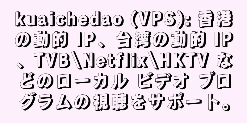 kuaichedao (VPS): 香港の動的 IP、台湾の動的 IP、TVB\Netflix\HKTV などのローカル ビデオ プログラムの視聴をサポート。