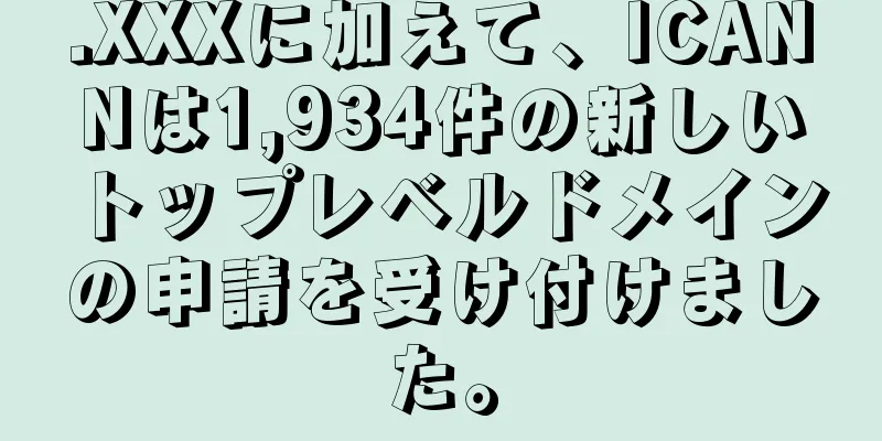 .XXXに加えて、ICANNは1,934件の新しいトップレベルドメインの申請を受け付けました。