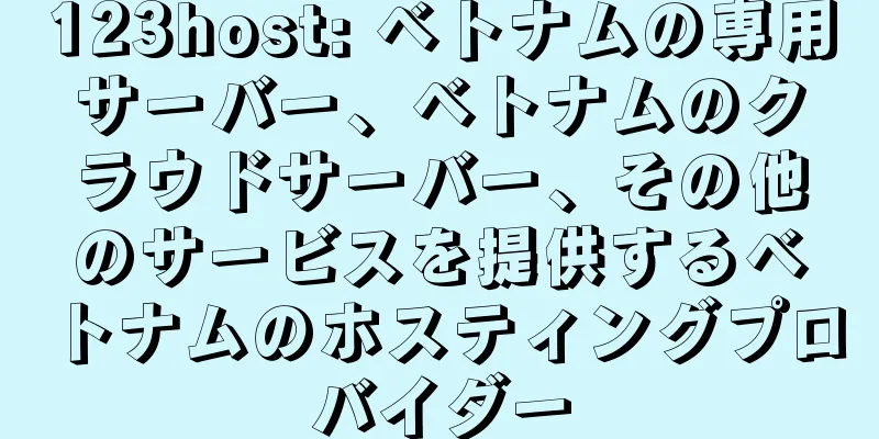 123host: ベトナムの専用サーバー、ベトナムのクラウドサーバー、その他のサービスを提供するベトナムのホスティングプロバイダー