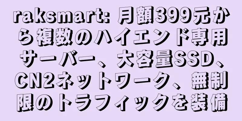 raksmart: 月額399元から複数のハイエンド専用サーバー、大容量SSD、CN2ネットワーク、無制限のトラフィックを装備
