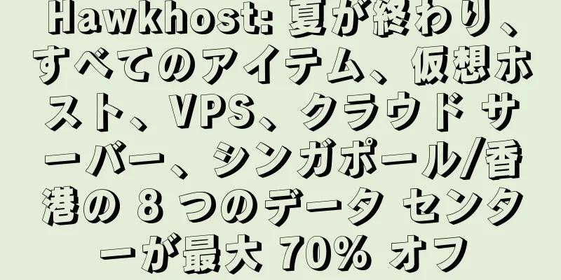 Hawkhost: 夏が終わり、すべてのアイテム、仮想ホスト、VPS、クラウド サーバー、シンガポール/香港の 8 つのデータ センターが最大 70% オフ