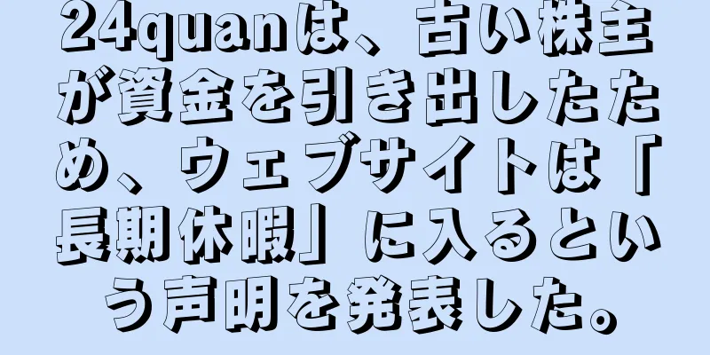 24quanは、古い株主が資金を引き出したため、ウェブサイトは「長期休暇」に入るという声明を発表した。