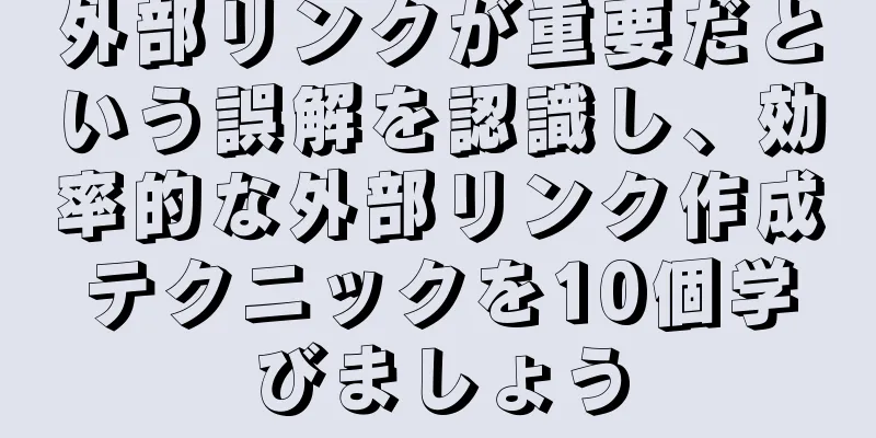 外部リンクが重要だという誤解を認識し、効率的な外部リンク作成テクニックを10個学びましょう