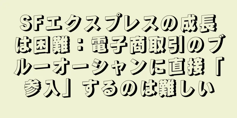 SFエクスプレスの成長は困難：電子商取引のブルーオーシャンに直接「参入」するのは難しい