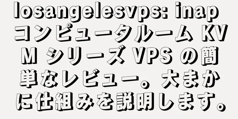 losangelesvps: inap コンピュータルーム KVM シリーズ VPS の簡単なレビュー。大まかに仕組みを説明します。