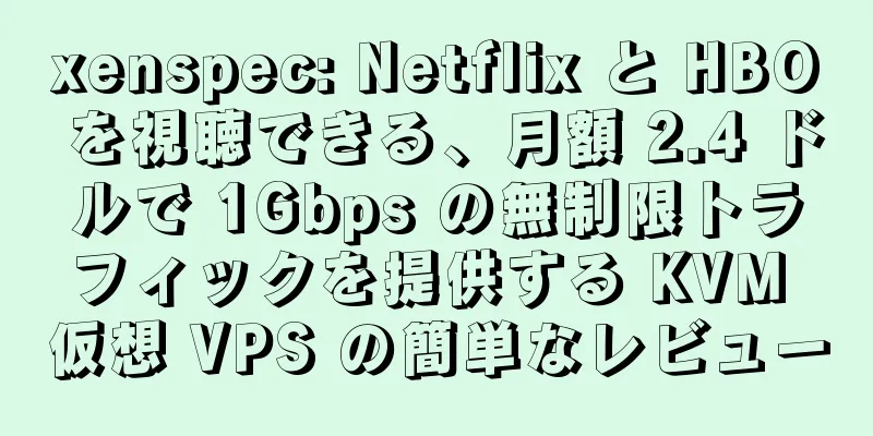 xenspec: Netflix と HBO を視聴できる、月額 2.4 ドルで 1Gbps の無制限トラフィックを提供する KVM 仮想 VPS の簡単なレビュー