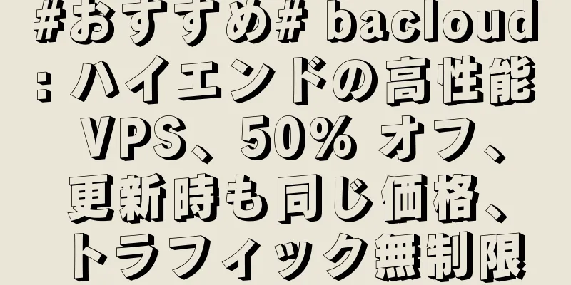 #おすすめ# bacloud: ハイエンドの高性能 VPS、50% オフ、更新時も同じ価格、トラフィック無制限