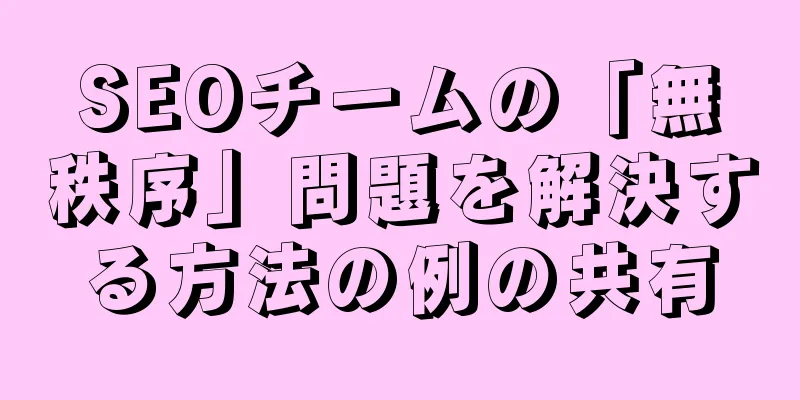 SEOチームの「無秩序」問題を解決する方法の例の共有