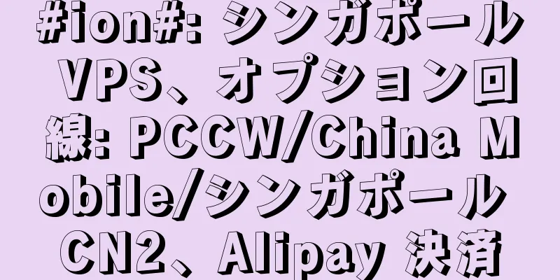 #ion#: シンガポール VPS、オプション回線: PCCW/China Mobile/シンガポール CN2、Alipay 決済