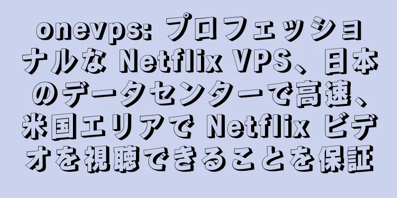 onevps: プロフェッショナルな Netflix VPS、日本のデータセンターで高速、米国エリアで Netflix ビデオを視聴できることを保証