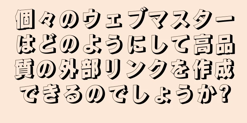個々のウェブマスターはどのようにして高品質の外部リンクを作成できるのでしょうか?