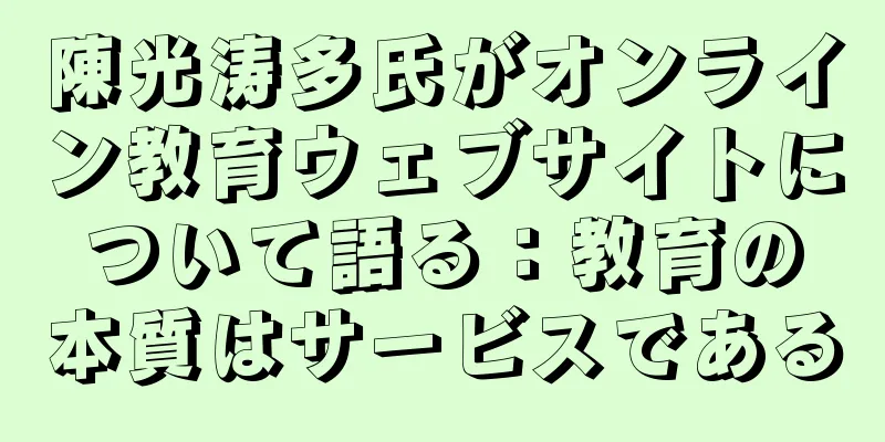 陳光涛多氏がオンライン教育ウェブサイトについて語る：教育の本質はサービスである