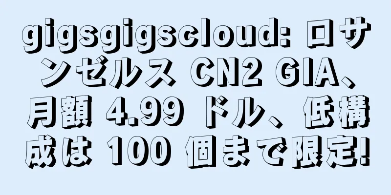 gigsgigscloud: ロサンゼルス CN2 GIA、月額 4.99 ドル、低構成は 100 個まで限定!