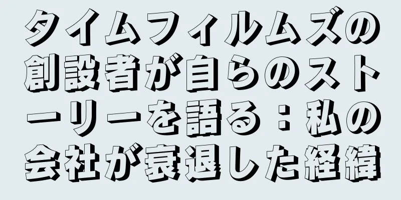 タイムフィルムズの創設者が自らのストーリーを語る：私の会社が衰退した経緯