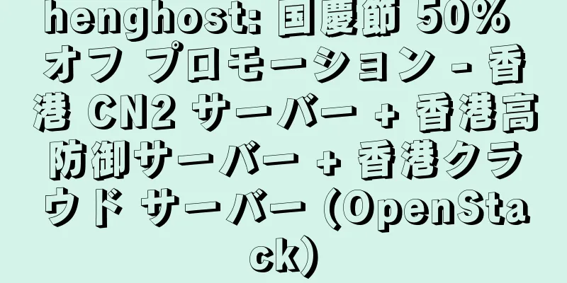 henghost: 国慶節 50% オフ プロモーション - 香港 CN2 サーバー + 香港高防御サーバー + 香港クラウド サーバー (OpenStack)