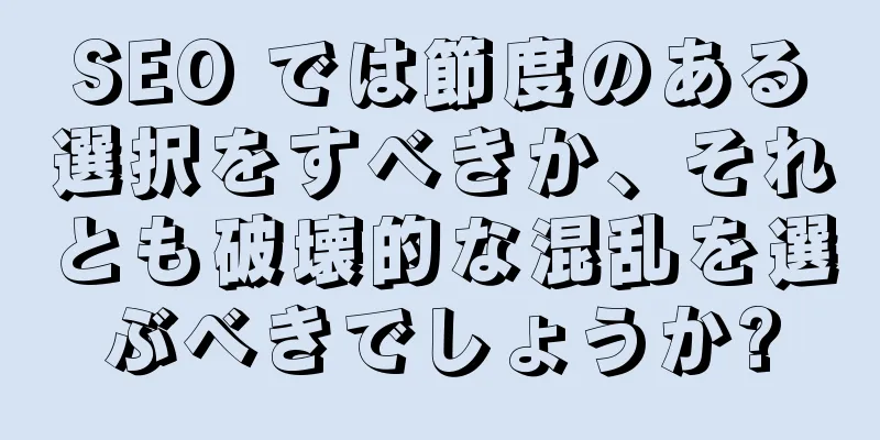 SEO では節度のある選択をすべきか、それとも破壊的な混乱を選ぶべきでしょうか?