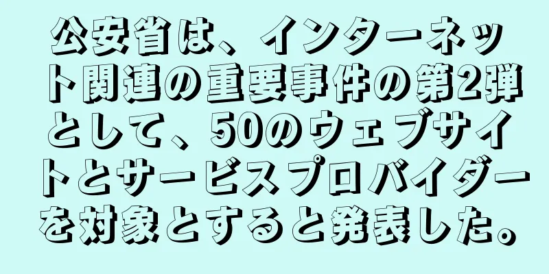 公安省は、インターネット関連の重要事件の第2弾として、50のウェブサイトとサービスプロバイダーを対象とすると発表した。